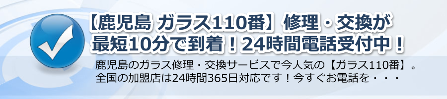 【鹿児島 ガラス110番】修理・交換が最短10分で到着！24時間電話受付中！